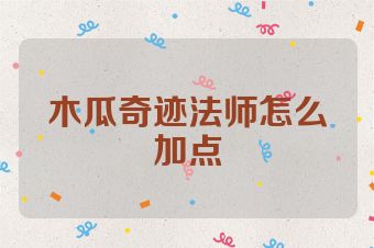 木瓜奇迹法师怎么加点