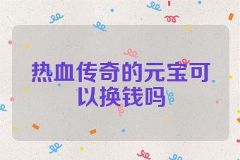 热血传奇的元宝可以换钱吗