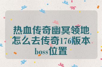 热血传奇幽冥领地怎么去传奇176版本boss位置