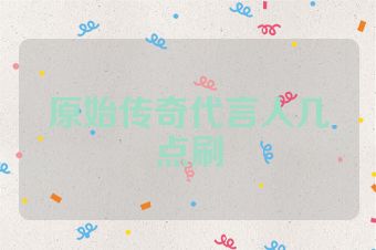 原始传奇代言人几点刷