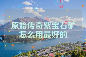原始传奇紫宝石矿怎么用最好的