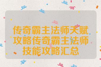 传奇霸主法师天赋攻略传奇霸主法师技能攻略汇总