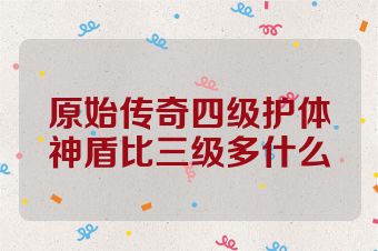 原始传奇四级护体神盾比三级多什么
