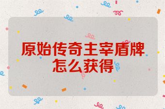原始传奇主宰盾牌怎么获得
