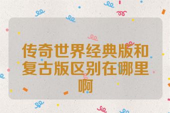 传奇世界经典版和复古版区别在哪里啊