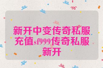新开中变传奇私服充值sf999传奇私服新开