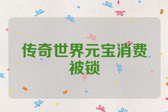 传奇世界元宝消费被锁