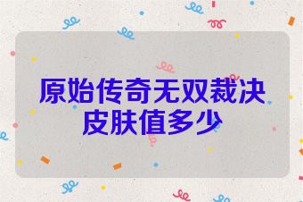 原始传奇无双裁决皮肤值多少