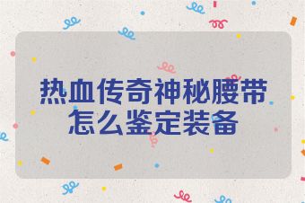 热血传奇神秘腰带怎么鉴定装备