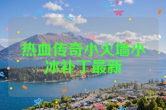 热血传奇小火墙小冰补丁最新
