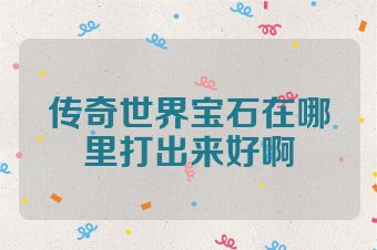 传奇世界宝石在哪里打出来好啊