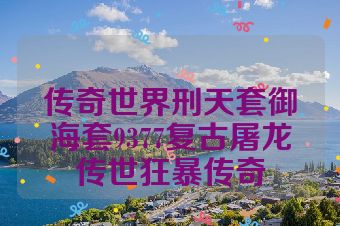 传奇世界刑天套御海套9377复古屠龙传世狂暴传奇