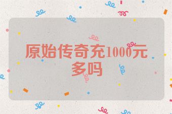 原始传奇充1000元多吗