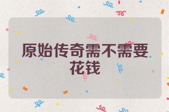 原始传奇需不需要花钱