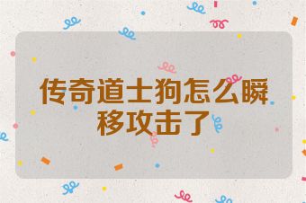传奇道士狗怎么瞬移攻击了
