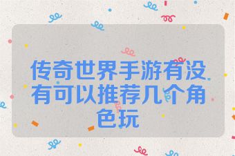 传奇世界手游有没有可以推荐几个角色玩