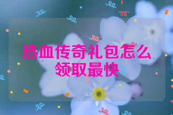 热血传奇礼包怎么领取最快
