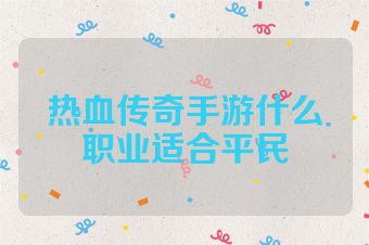 热血传奇手游什么职业适合平民