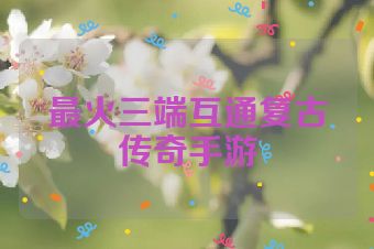 最火三端互通复古传奇手游