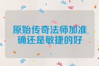 原始传奇法师加准确还是敏捷的好