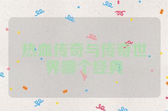 热血传奇与传奇世界哪个经典