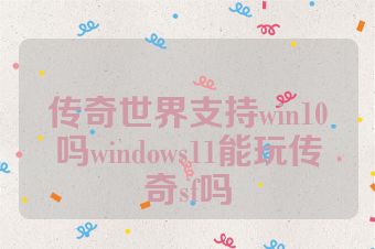 传奇世界支持win10吗windows11能玩传奇sf吗