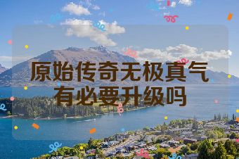 原始传奇无极真气有必要升级吗