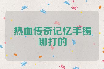 热血传奇记忆手镯哪打的