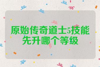原始传奇道士5技能先升哪个等级