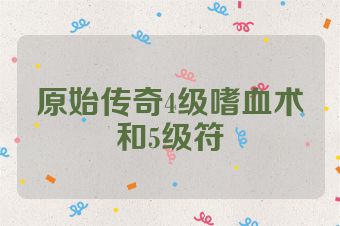 原始传奇4级嗜血术和5级符