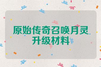 原始传奇召唤月灵升级材料