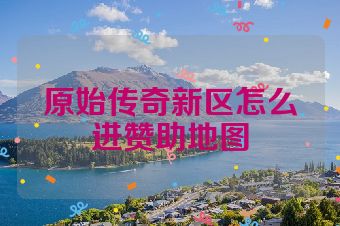 原始传奇新区怎么进赞助地图
