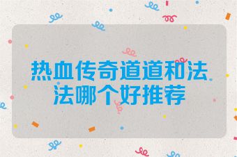 热血传奇道道和法法哪个好推荐