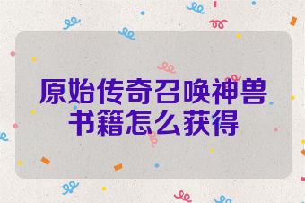 原始传奇召唤神兽书籍怎么获得