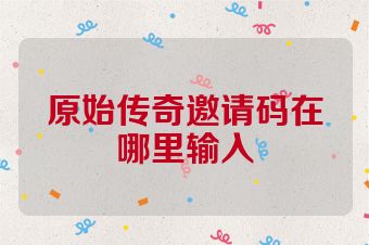 原始传奇邀请码在哪里输入