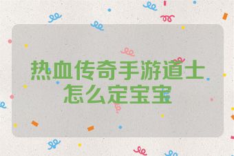 热血传奇手游道士怎么定宝宝