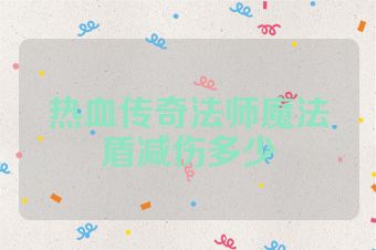 热血传奇法师魔法盾减伤多少