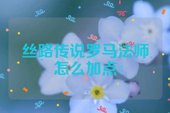 丝路传说罗马法师怎么加点
