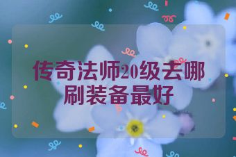 传奇法师20级去哪刷装备最好