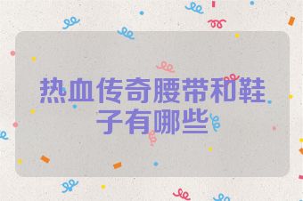 热血传奇腰带和鞋子有哪些