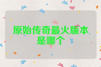 原始传奇最火版本是哪个