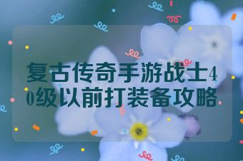 复古传奇手游战士40级以前打装备攻略