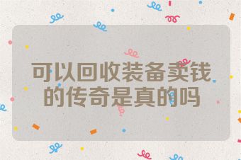 可以回收装备卖钱的传奇是真的吗
