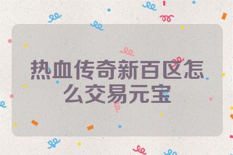 热血传奇新百区怎么交易元宝