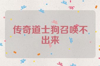 传奇道士狗召唤不出来