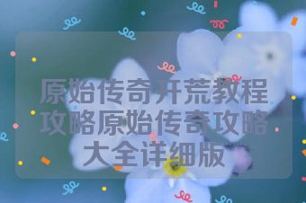 原始传奇开荒教程攻略原始传奇攻略大全详细版