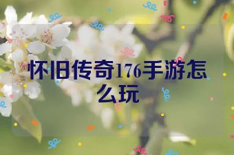 怀旧传奇176手游怎么玩