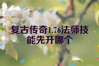 复古传奇1.76法师技能先升哪个