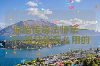 原始传奇法师第一个4级技能怎么用的