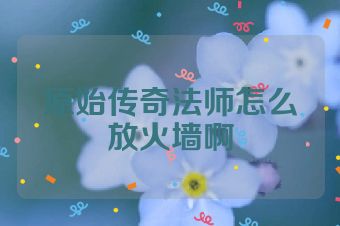原始传奇法师怎么放火墙啊